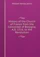 History of the Church of France from the Concordat of Bologna, A.D. 1516, to the Revolution, William Henley Jervis 