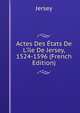 Actes Des ?tats De L'?le De Jersey, 1524-1596 (French Edition), Jersey 