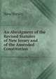 An Abridgment of the Revised Statutes of New Jersey and of the Amended Constitution, New Jersey 