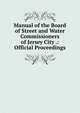 Manual of the Board of Street and Water Commissioners of Jersey City .: Official Proceedings, 