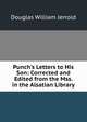 Punch's Letters to His Son: Corrected and Edited from the Mss. in the Alsatian Library, Jerrold Douglas William 