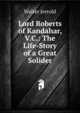 Lord Roberts of Kandahar, V.C.: The Life-Story of a Great Solider, Jerrold Walter 
