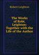 The Works of Robt. Leighton: Together with the Life of the Author, Leighton, Robert 