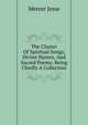 The Cluster Of Spiritual Songs, Divine Hymns, And Sacred Poems: Being Chiefly A Collection, Mercer Jesse 