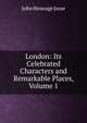 London: Its Celebrated Characters and Remarkable Places, Volume 1, Jesse John Heneage 