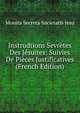 Instrudtions Sevretes Des Jesuites: Suivies De Pieces Justificatives (French Edition), Monita Secreta Societatis Jesu 