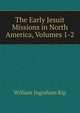 The Early Jesuit Missions in North America, Volumes 1-2, Kip, William Ingraham 