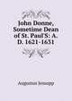 John Donne, Sometime Dean of St. Paul'S: A.D. 1621-1631, Jessopp Augustus 