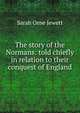The story of the Normans: told chiefly in relation to their conquest of England, Jewett Sarah Orne 