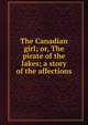 The Canadian girl; or, The pirate of the lakes; a story of the affections, 