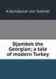 Djambek the Georgian; a tale of modern Turkey, A Gundaccar von Suttner 
