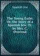 The Young Exile: Or, the Story of a Spanish Jew. Tr. by Mrs. C. Overend, Spanish Jew 