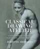 Classical Drawing Atelier: A Contemporary Guide to Traditional Studio Practice, Aristides Juliette 