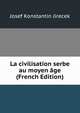 La civilisation serbe au moyen age (French Edition), Josef Konstantin Jirecek 