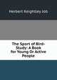 The Sport of Bird-Study: A Book for Young Or Active People, Herbert Keightley Job 