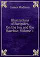 Illustrations of Euripides, On the Ion and the Bacchae, Volume 1, Madison James 