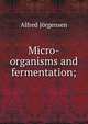 Micro-organisms and fermentation;, Alfred Jorgensen 