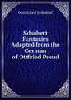 Schubert Fantasies Adapted from the German of Ottfried Pseud., Gottfried Jolsdorf 