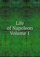 Life of Napoleon Volume 1, 
