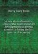 A new era in chemistry: some of the more important developments in general chemistry during the last quarter of a century, Jones Harry Clary 