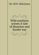 Wild southern scenes A tale of disunion and border war, J B. 1810-1866 Jones 
