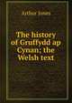 The history of Gruffydd ap Cynan; the Welsh text, Arthur Jones 