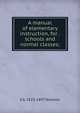 A manual of elementary instruction, for . schools and normal classes;, E A. 1823-1897 Sheldon 