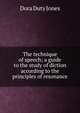 The technique of speech; a guide to the study of diction according to the principles of resonance, Dora Duty Jones 