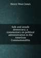 Safe and unsafe democracy; a commentary on political administration in the American Commonwealths, Henry Ware Jones 