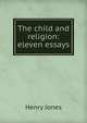 The child and religion: eleven essays, Jones Henry 