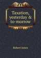 Taxation, yesterday & to-morrow, Robert Jones 