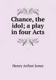 Chance, the idol; a play in four Acts, Jones Henry Arthur 