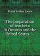 The preparation of teachers in Ontario and the United States. --, Frank Arthur Jones 
