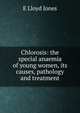 Chlorosis: the special anaemia of young women, its causes, pathology and treatment, E Lloyd Jones 