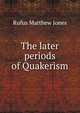 The later periods of Quakerism, Jones Rufus Matthew 