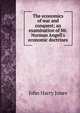 The economics of war and conquest; an examination of Mr. Norman Angell's economic doctrines, John Harry Jones 