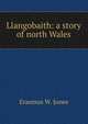 Llangobaith: a story of north Wales, Erasmus W. Jones 
