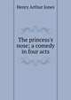 The princess's nose; a comedy in four acts, Jones Henry Arthur 