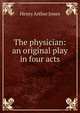 The physician: an original play in four acts, Jones Henry Arthur 