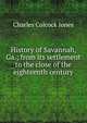 History of Savannah, Ga.; from its settlement to the close of the eighteenth century, Jones Charles Colcock 