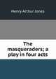 The masqueraders; a play in four acts, Jones Henry Arthur 