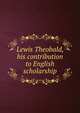 Lewis Theobald, his contribution to English scholarship, 