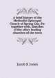 A brief history of the Methodist Episcopal Church of Spring City, Pa: together with, Sketches of the other leading churches of the town, Jacob K Jones 