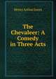 The Chevaleer: A Comedy in Three Acts, Jones Henry Arthur 