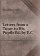 Letters from a Tutor to His Pupils Ed. by E.C, Jones William 