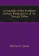 Antiquities of the Southern Indians Particularity of the Georgia Tribes, Charles C. Jones 