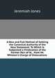 A New and Full Method of Settling the Canonical Authority of the New Testament: To Which Is Subjoined a Vindication of the Former Part of St. . from Mr. Whiston's Charge of Dislocations ., Jeremiah Jones 
