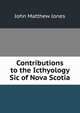 Contributions to the Icthyology Sic of Nova Scotia, John Matthew Jones 