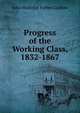 Progress of the Working Class, 1832-1867, John Malcolm Forbes Ludlow 