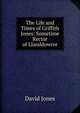 The Life and Times of Griffith Jones: Sometime Rector of Llanddowror, David Jones 